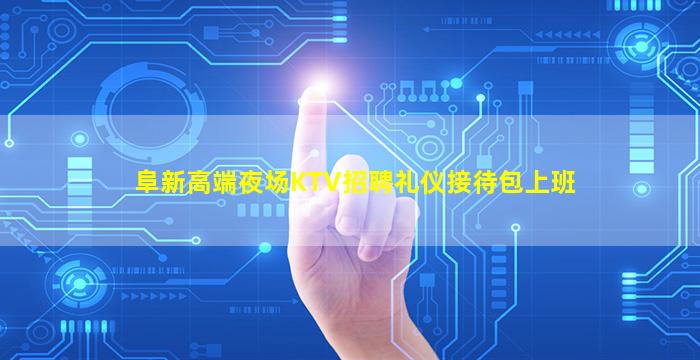 阜新高端夜场KTV招聘礼仪接待包上班